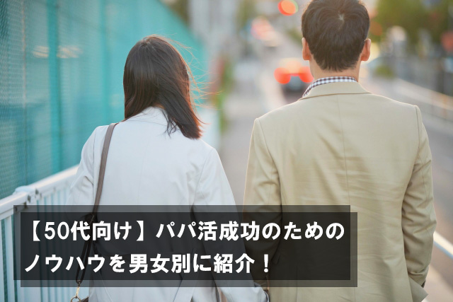 50代でもパパ活できる？50代向けパパ活で成功するためのノウハウについて男女別に説明します