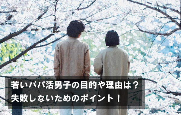 若いパパ活男子の目的や理由は？若いパパで失敗しないためのポイントを説明します！