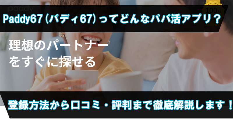 Paddy67(パディ67)ってどんなパパ活アプリ？登録方法から口コミ・評判まで徹底解説します！